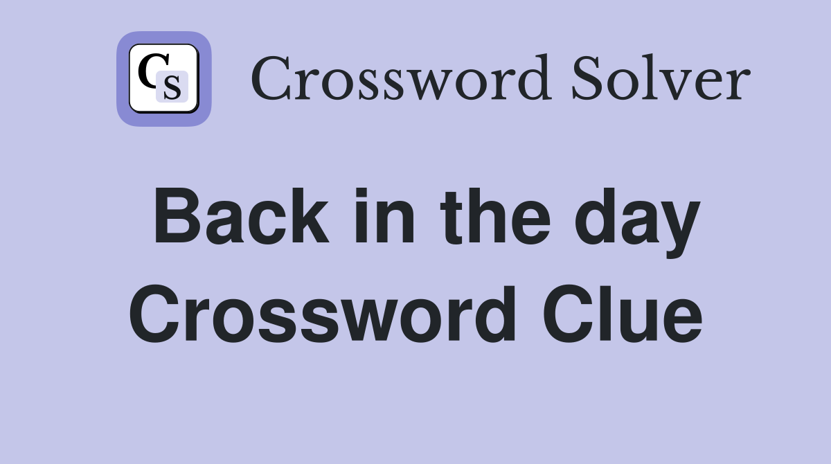 back in the day crossword clue 3 letters
